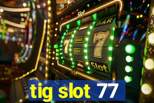 tig slot 77